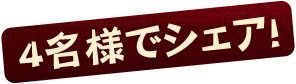 4名様でシェア！