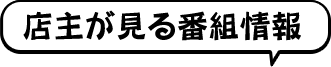 店主が見る番組情報